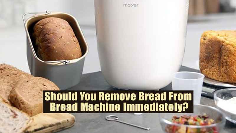 Should You Remove Bread From Bread Machine Immediately?